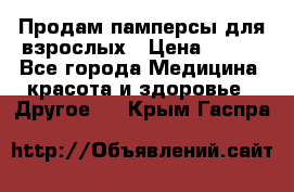 Продам памперсы для взрослых › Цена ­ 500 - Все города Медицина, красота и здоровье » Другое   . Крым,Гаспра